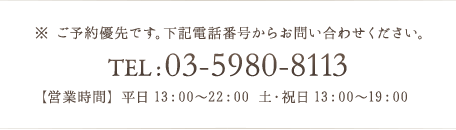 TEL : 03-5980-8113 【営業時間】平日13:00~22:00 土・祝日 13:00~19:00
